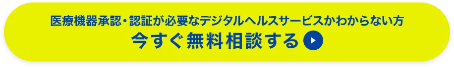 医療機器承認・認証取得が必要なデジタルヘルスサービスがわからない方 今すぐ無料相談する